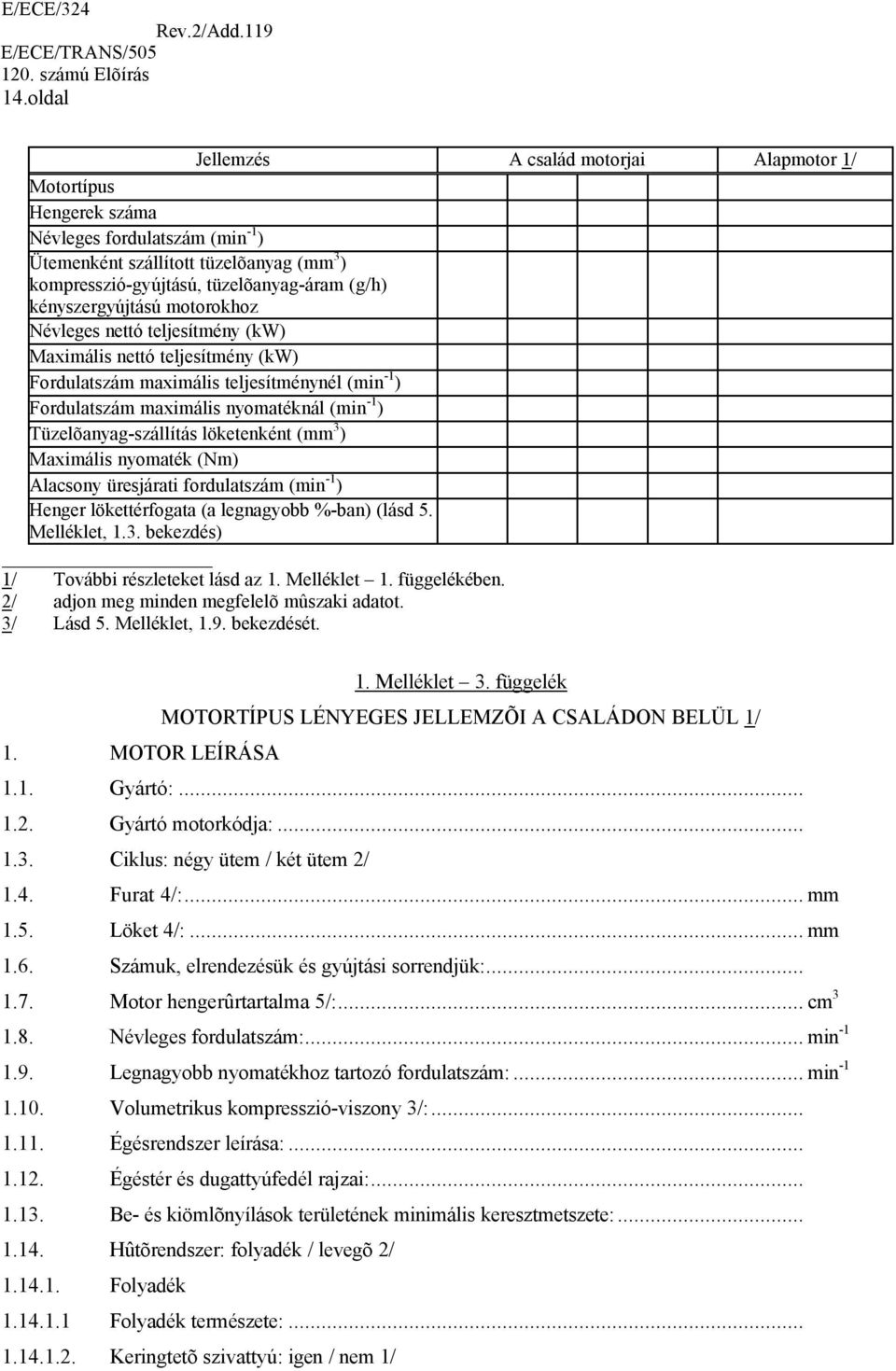 Tüzelõanyag-szállítás löketenként (mm 3 ) Maximális nyomaték (Nm) Alacsony üresjárati fordulatszám (min -1 ) Henger lökettérfogata (a legnagyobb %-ban) (lásd 5. Melléklet, 1.3. bekezdés) 1/ További részleteket lásd az 1.