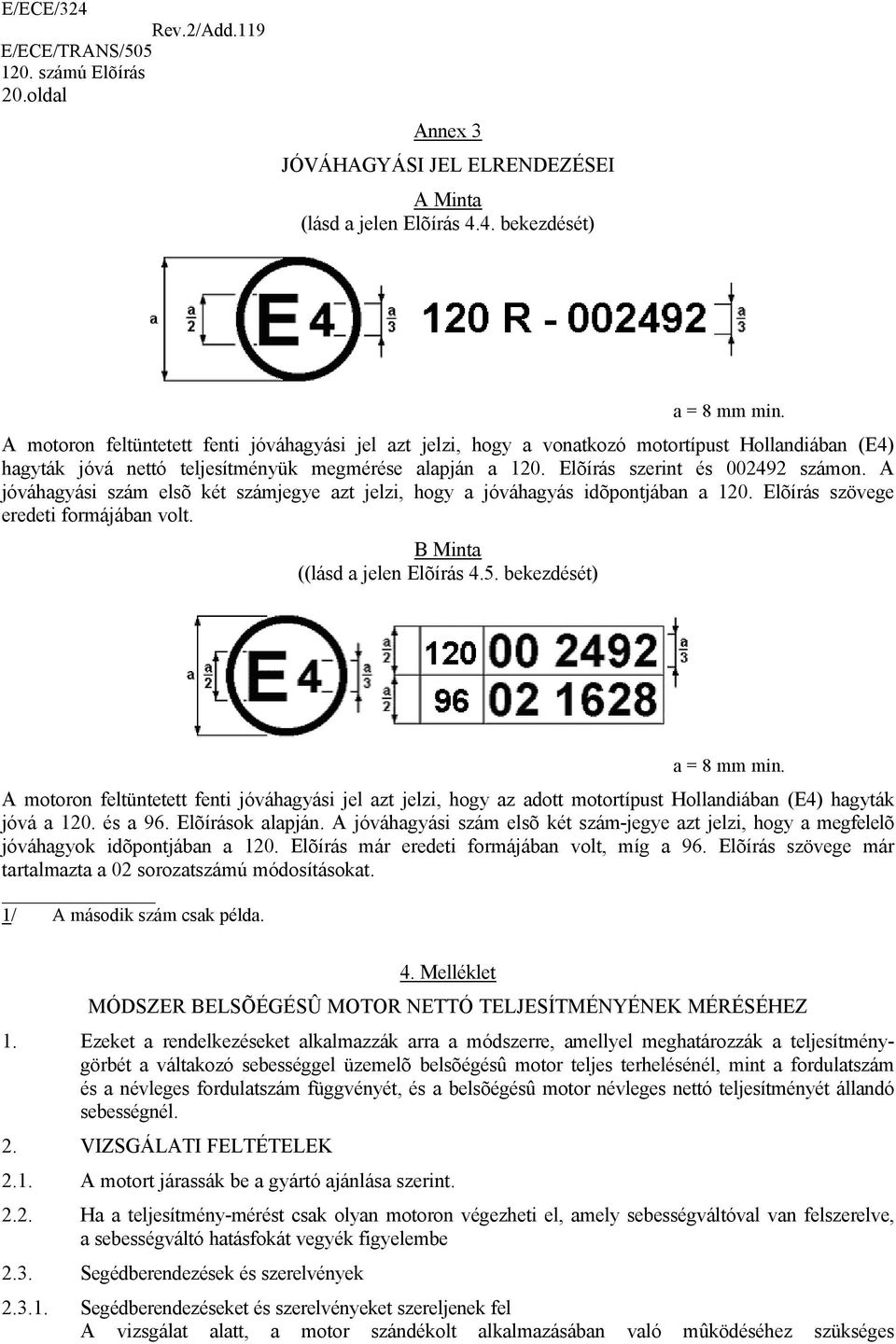 A jóváhagyási szám elsõ két számjegye azt jelzi, hogy a jóváhagyás idõpontjában a 120. Elõírás szövege eredeti formájában volt. B Minta ((lásd a jelen Elõírás 4.5. bekezdését) a = 8 mm min.