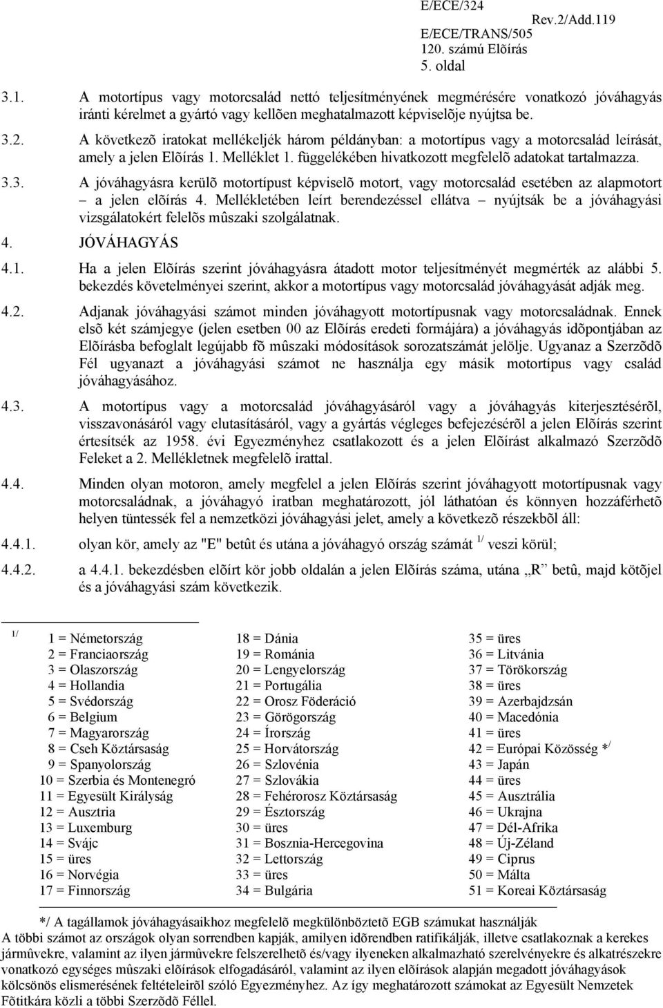 3. A jóváhagyásra kerülõ motortípust képviselõ motort, vagy motorcsalád esetében az alapmotort a jelen elõírás 4.