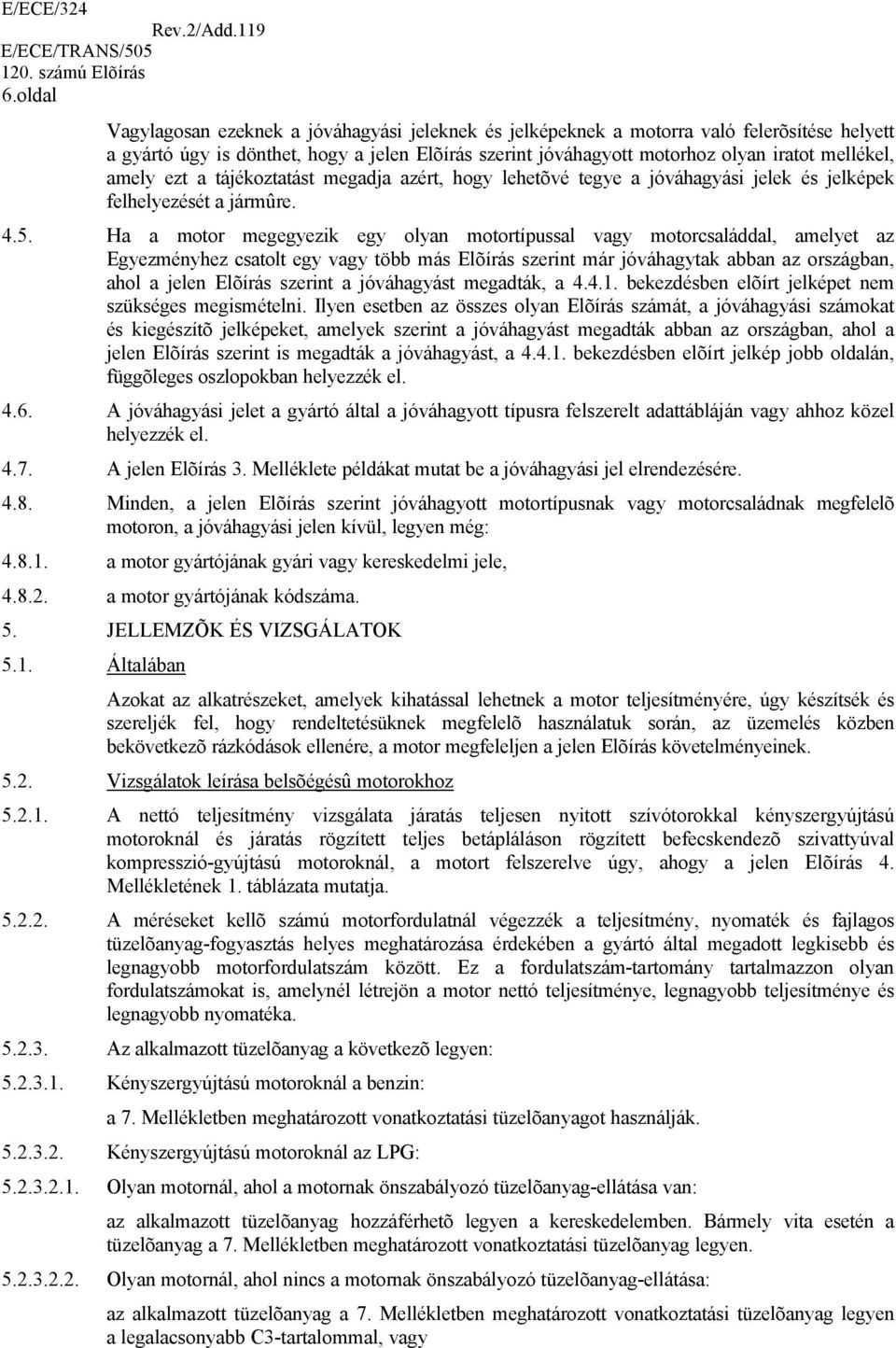 Ha a motor megegyezik egy olyan motortípussal vagy motorcsaláddal, amelyet az Egyezményhez csatolt egy vagy több más Elõírás szerint már jóváhagytak abban az országban, ahol a jelen Elõírás szerint a