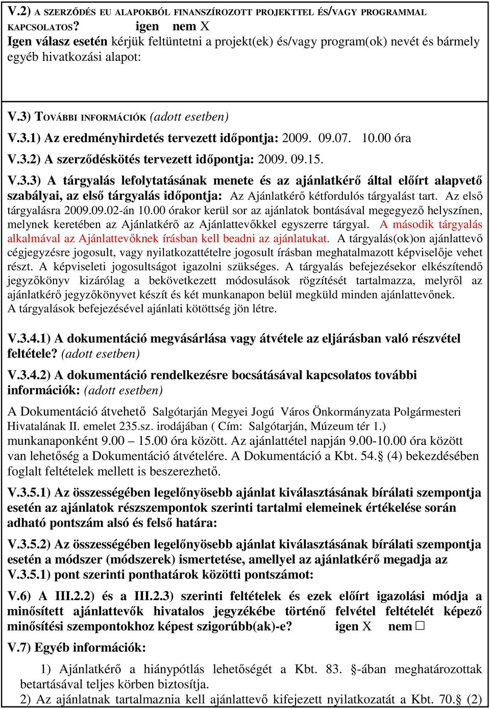 09.07. 10.00 óra V.3.2) A szerzıdéskötés tervezett idıpontja: 2009. 09.15. V.3.3) A tárgyalás lefolytatásának menete és az ajánlatkérı által elıírt alapvetı szabályai, az elsı tárgyalás idıpontja: Az Ajánlatkérı kétfordulós tárgyalást tart.