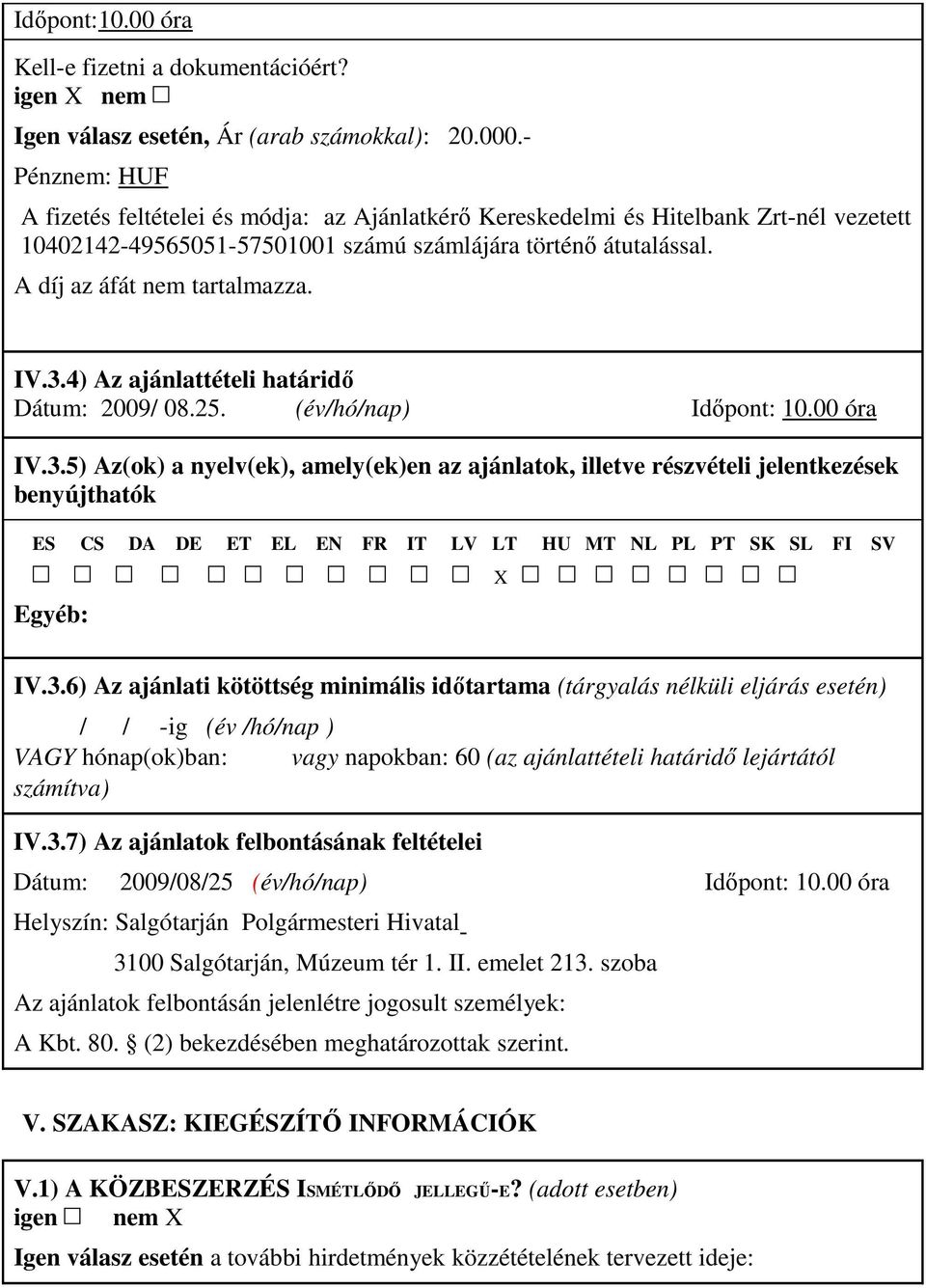 IV.3.4) Az ajánlattételi határidı Dátum: 2009/ 08.25. (év/hó/nap) Idıpont: 10.00 óra IV.3.5) Az(ok) a nyelv(ek), amely(ek)en az ajánlatok, illetve részvételi jelentkezések benyújthatók ES CS DA DE ET EL EN FR IT LV LT HU MT NL PL PT SK SL FI SV Egyéb: X IV.