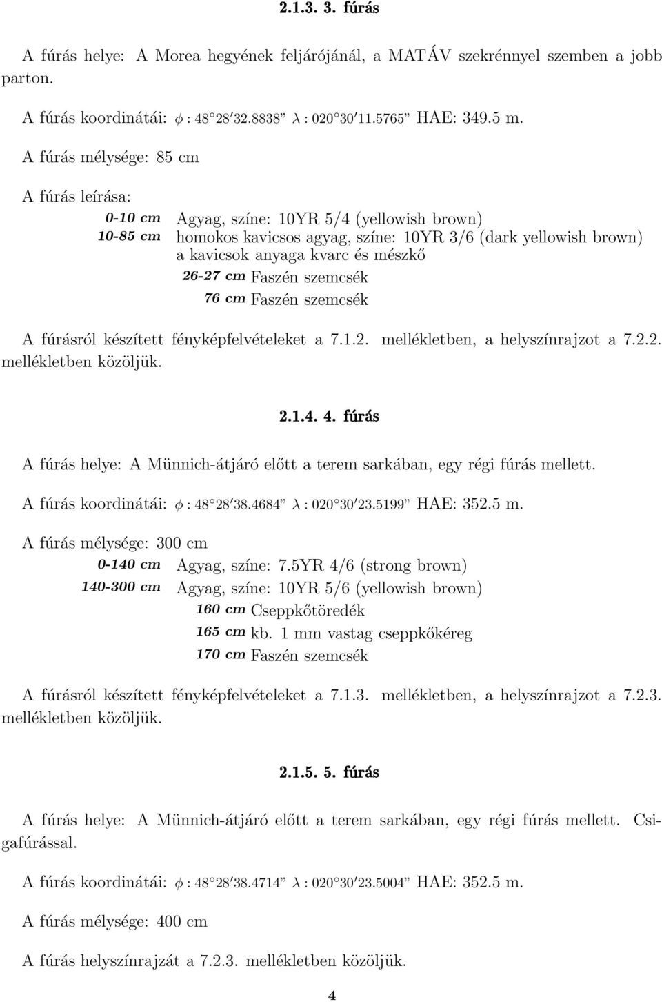 26-27 cm Faszén szemcsék 76 cm Faszén szemcsék A fúrásról készített fényképfelvételeket a 7.1.2. mellékletben, a helyszínrajzot a 7.2.2. mellékletben közöljük.