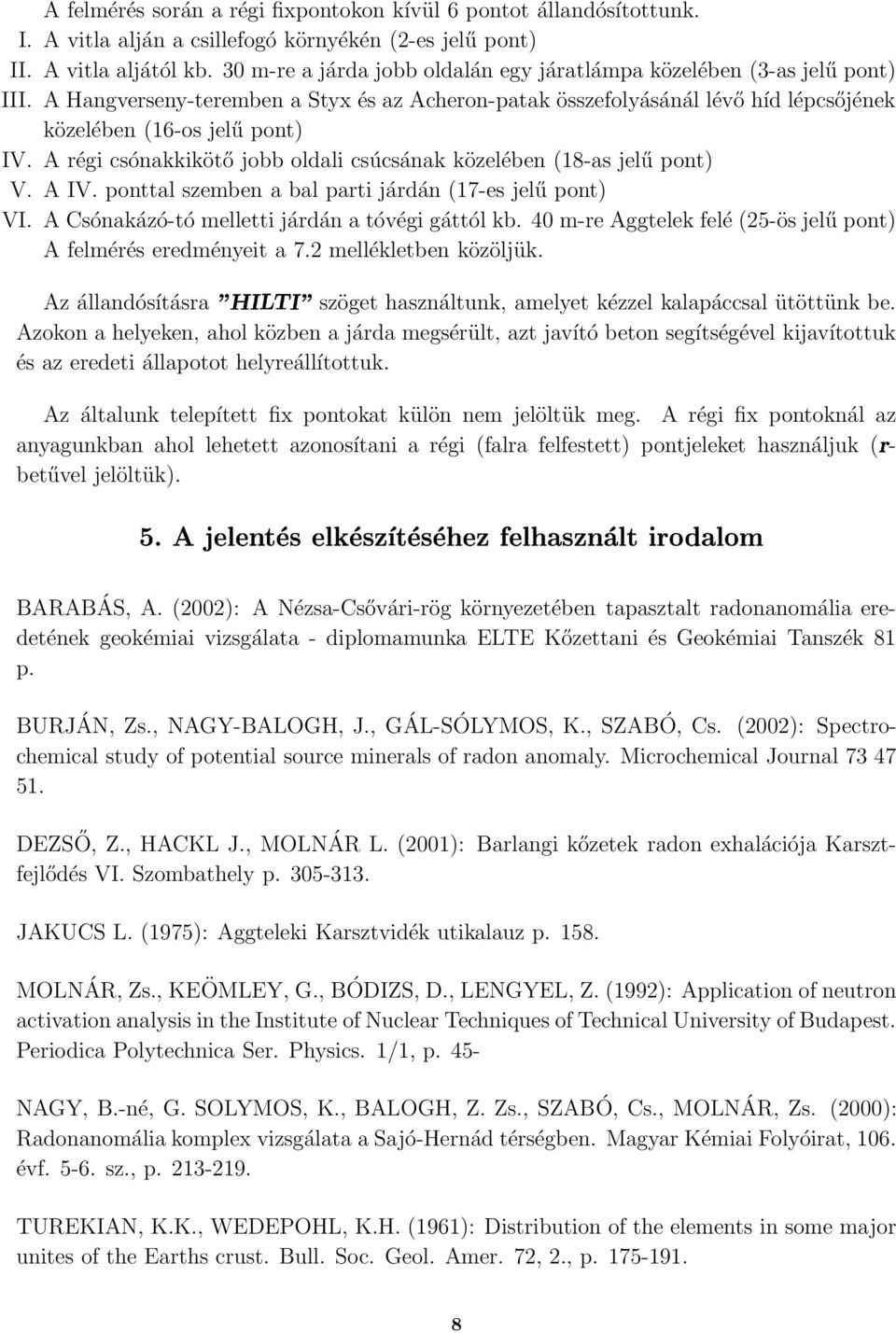 A régi csónakkikötő jobb oldali csúcsának közelében (18-as jelű pont) V. A IV. ponttal szemben a bal parti járdán (17-es jelű pont) VI. A Csónakázó-tó melletti járdán a tóvégi gáttól kb.