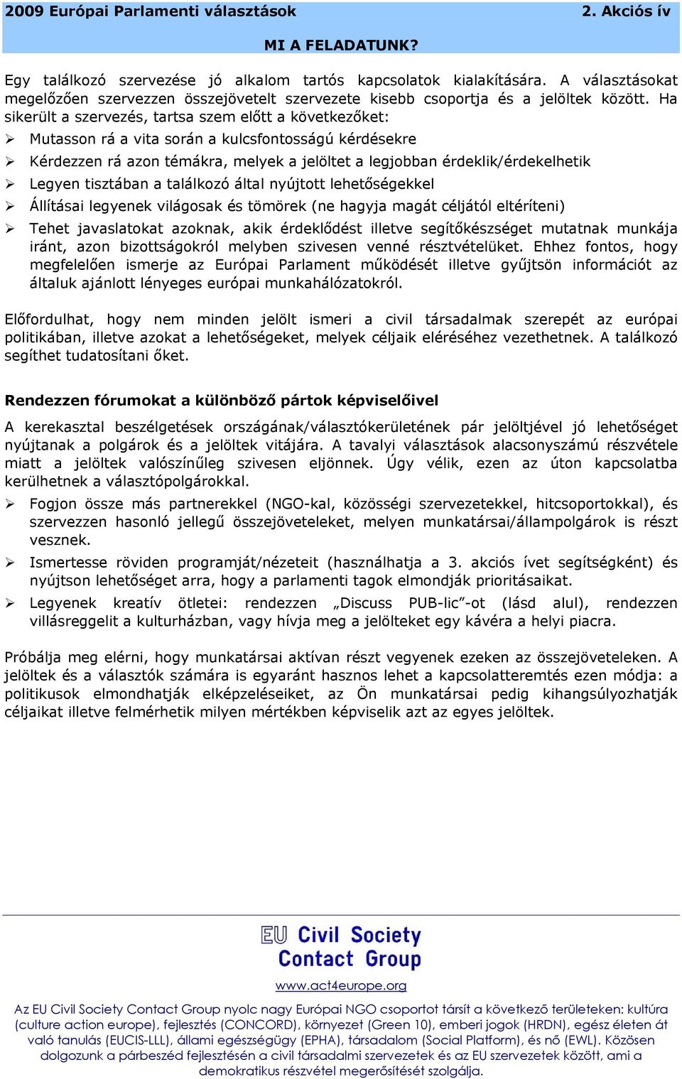 tisztában a találkozó által nyújtott lehetőségekkel Állításai legyenek világosak és tömörek (ne hagyja magát céljától eltéríteni) Tehet javaslatokat azoknak, akik érdeklődést illetve segítőkészséget