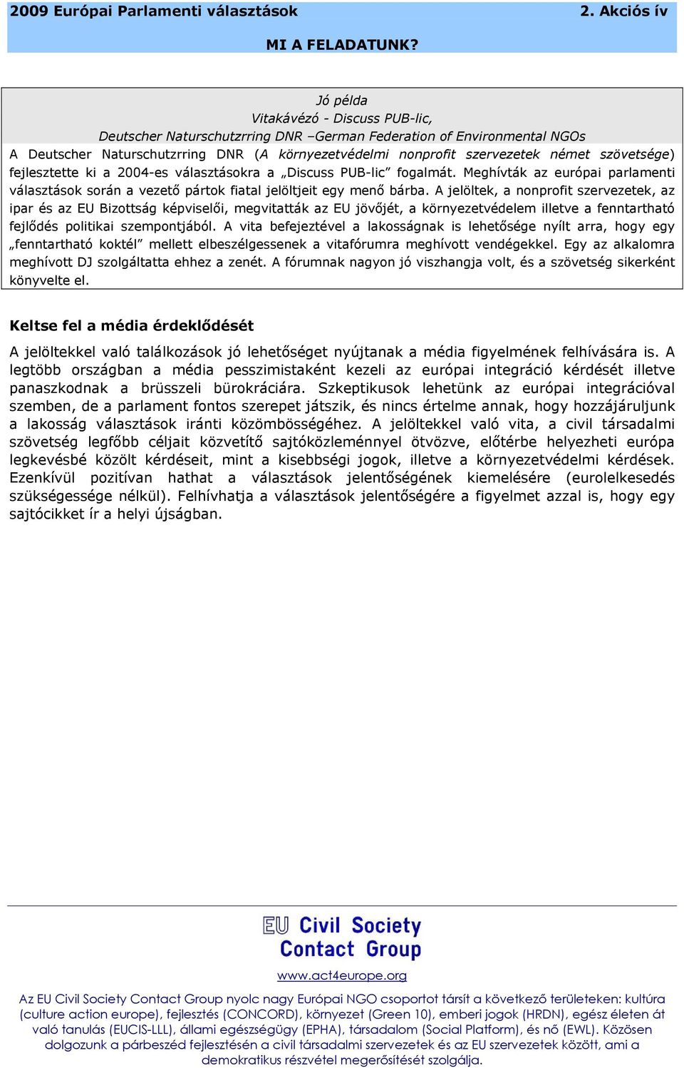 A jelöltek, a nonprofit szervezetek, az ipar és az EU Bizottság képviselői, megvitatták az EU jövőjét, a környezetvédelem illetve a fenntartható fejlődés politikai szempontjából.