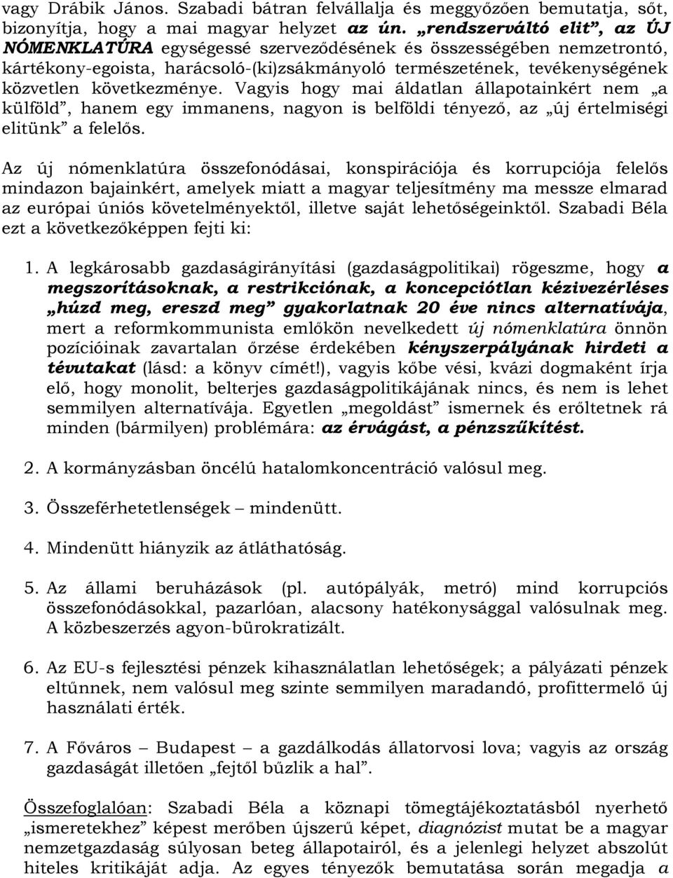 Vagyis hogy mai áldatlan állapotainkért nem a külföld, hanem egy immanens, nagyon is belföldi tényező, az új értelmiségi elitünk a felelős.