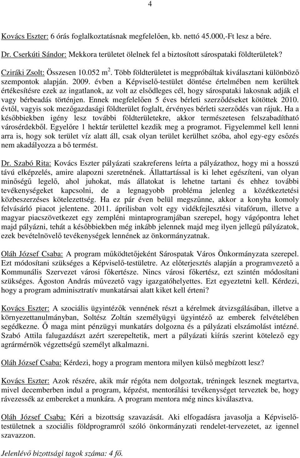 évben a Képviselı-testület döntése értelmében nem kerültek értékesítésre ezek az ingatlanok, az volt az elsıdleges cél, hogy sárospataki lakosnak adják el vagy bérbeadás történjen.