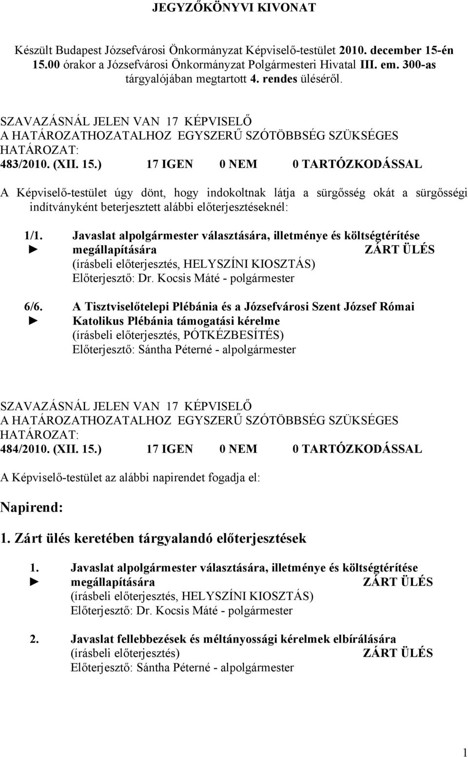 ) 17 IGEN 0 NEM 0 TARTÓZKODÁSSAL A Képviselő-testület úgy dönt, hogy indokoltnak látja a sürgősség okát a sürgősségi indítványként beterjesztett alábbi előterjesztéseknél: 1/1. 6/6.