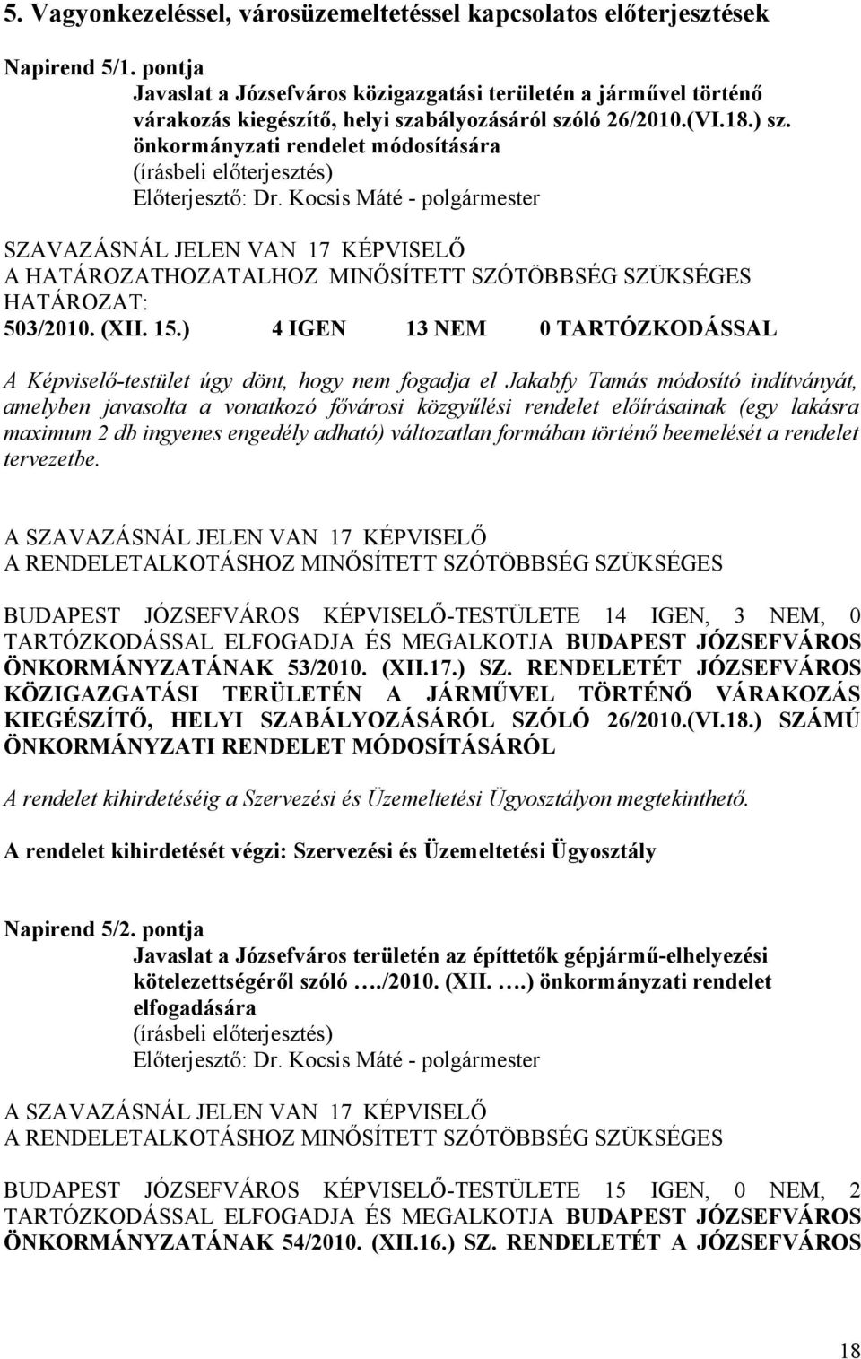 ) 4 IGEN 13 NEM 0 TARTÓZKODÁSSAL A Képviselő-testület úgy dönt, hogy nem fogadja el Jakabfy Tamás módosító indítványát, amelyben javasolta a vonatkozó fővárosi közgyűlési rendelet előírásainak (egy