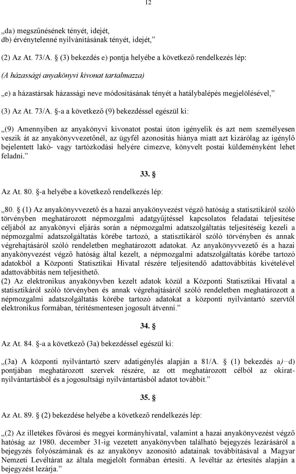 73/A. -a a következő (9) bekezdéssel egészül ki: (9) Amennyiben az anyakönyvi kivonatot postai úton igényelik és azt nem személyesen veszik át az anyakönyvvezetőnél, az ügyfél azonosítás hiánya miatt