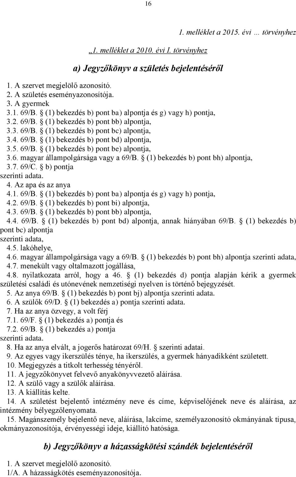 5. 69/B. (1) bekezdés b) pont be) alpontja, 3.6. magyar állampolgársága vagy a 69/B. (1) bekezdés b) pont bh) alpontja, 3.7. 69/C. b) pontja szerinti adata. 4. Az apa és az anya 4.1. 69/B. (1) bekezdés b) pont ba) alpontja és g) vagy h) pontja, 4.