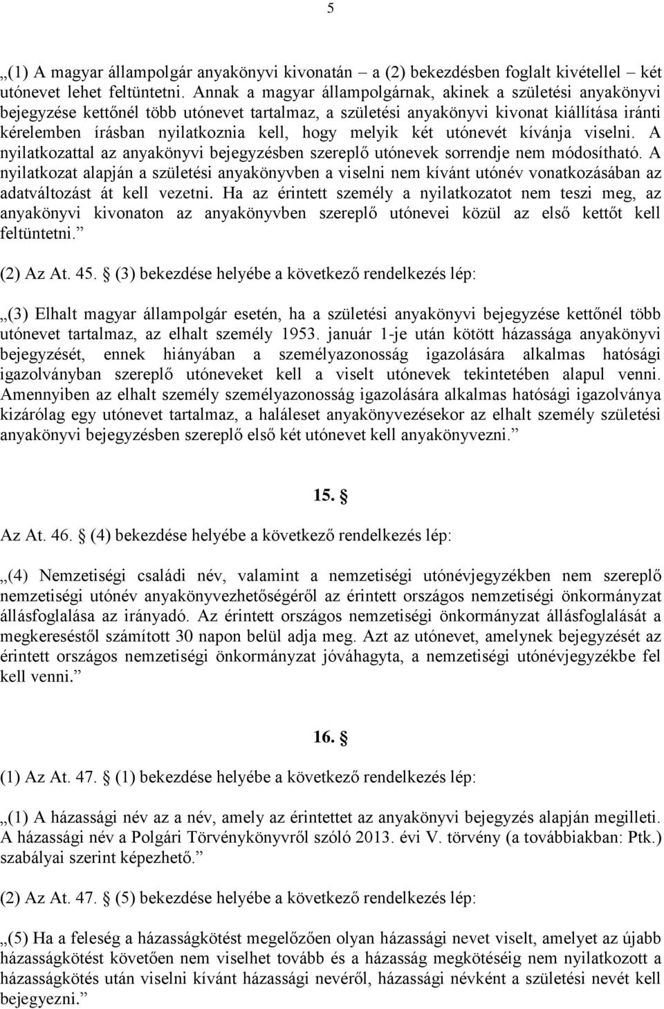 melyik két utónevét kívánja viselni. A nyilatkozattal az anyakönyvi bejegyzésben szereplő utónevek sorrendje nem módosítható.