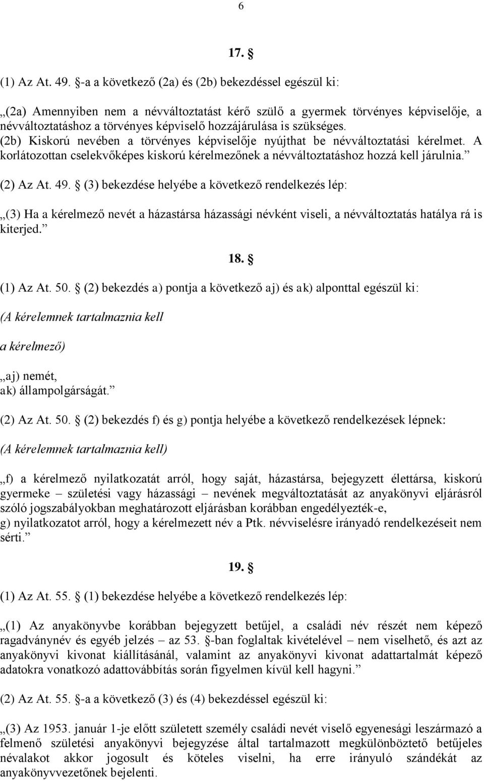 szükséges. (2b) Kiskorú nevében a törvényes képviselője nyújthat be névváltoztatási kérelmet. A korlátozottan cselekvőképes kiskorú kérelmezőnek a névváltoztatáshoz hozzá kell járulnia. (2) Az At. 49.