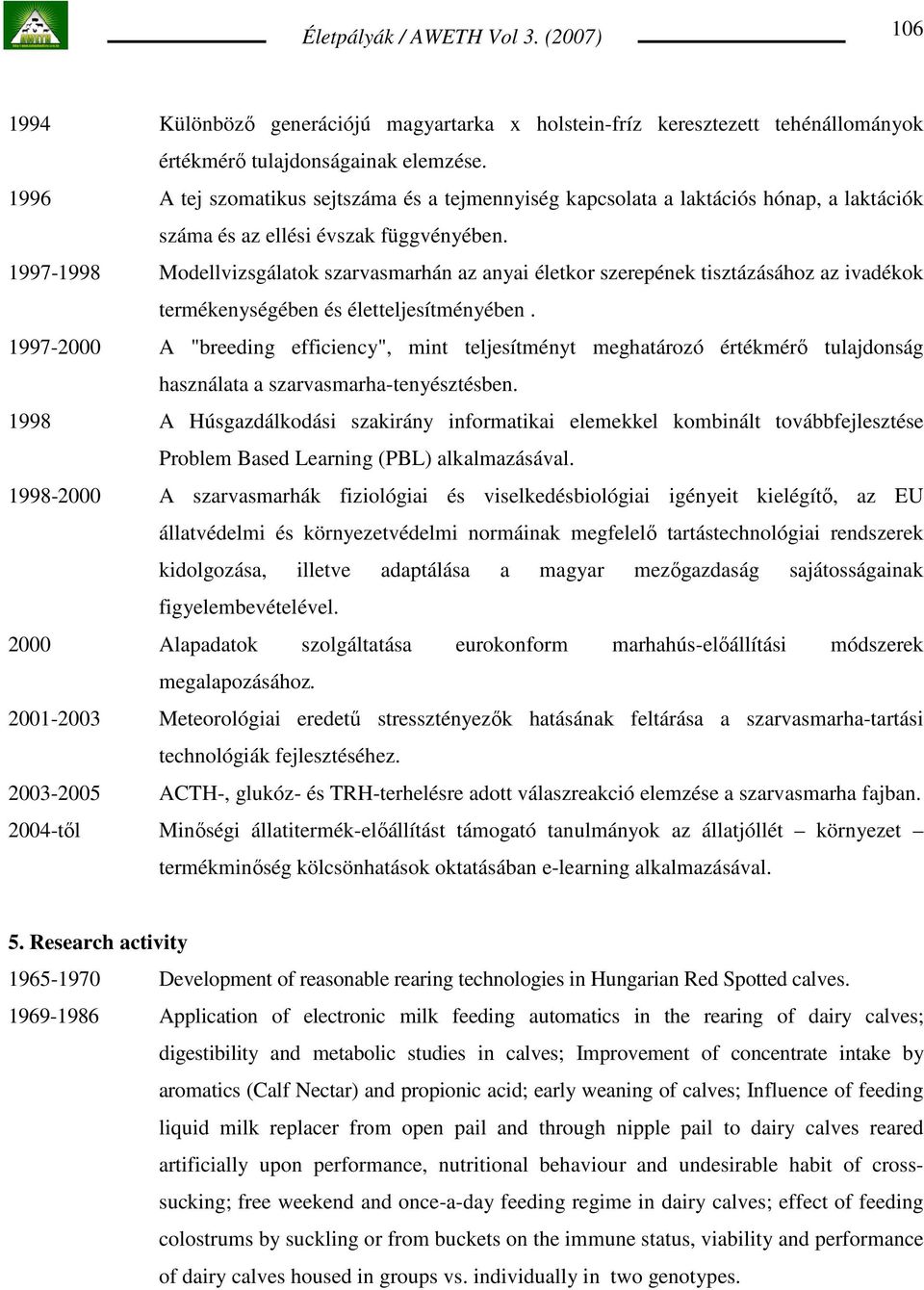 1997-1998 Modellvizsgálatok szarvasmarhán az anyai életkor szerepének tisztázásához az ivadékok termékenységében és életteljesítményében.