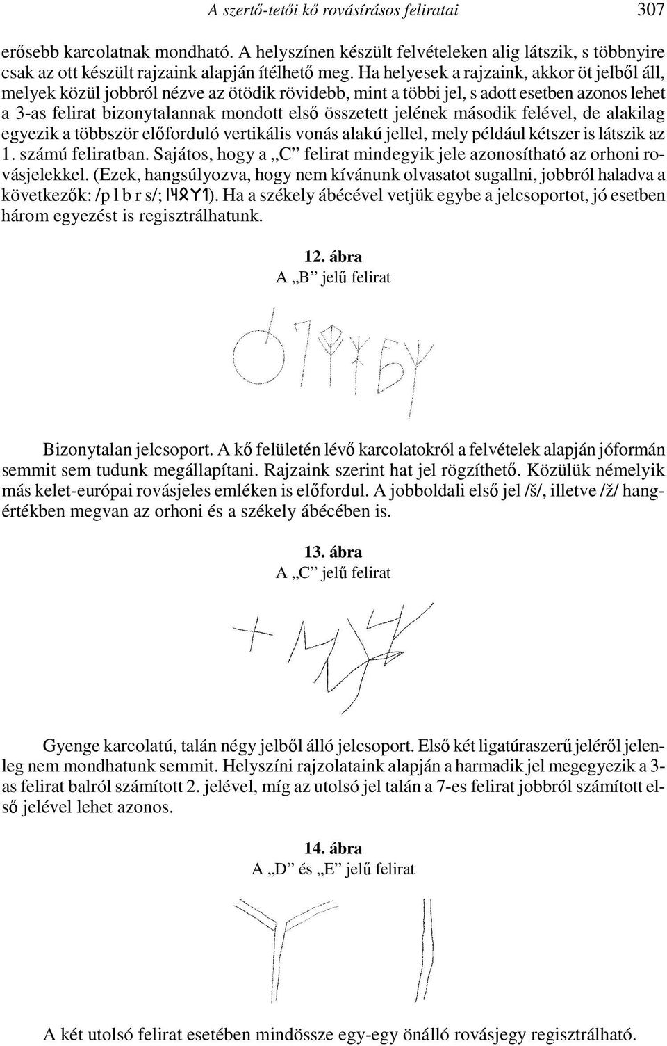 második felével, de alakilag egyezik a többször előforduló vertikális vonás alakú jellel, mely például kétszer is látszik az 1. számú feliratban.