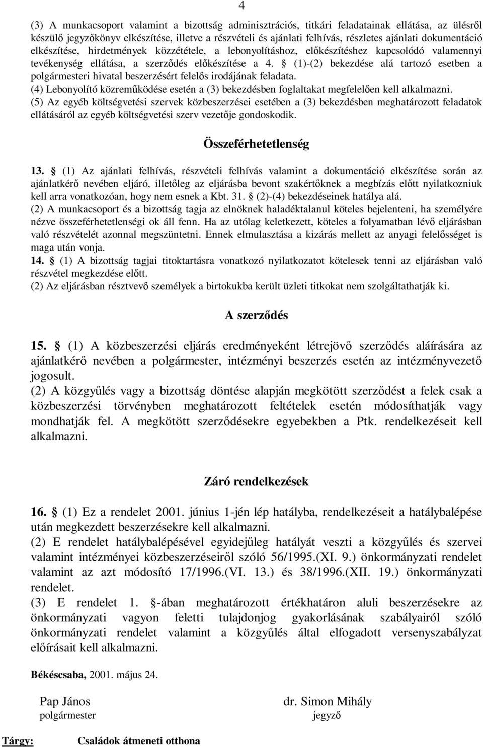 (1)-(2) bekezdése alá tartozó esetben a polgármesteri hivatal beszerzésért felelős irodájának feladata. (4) Lebonyolító közreműködése esetén a (3) bekezdésben foglaltakat megfelelően kell alkalmazni.