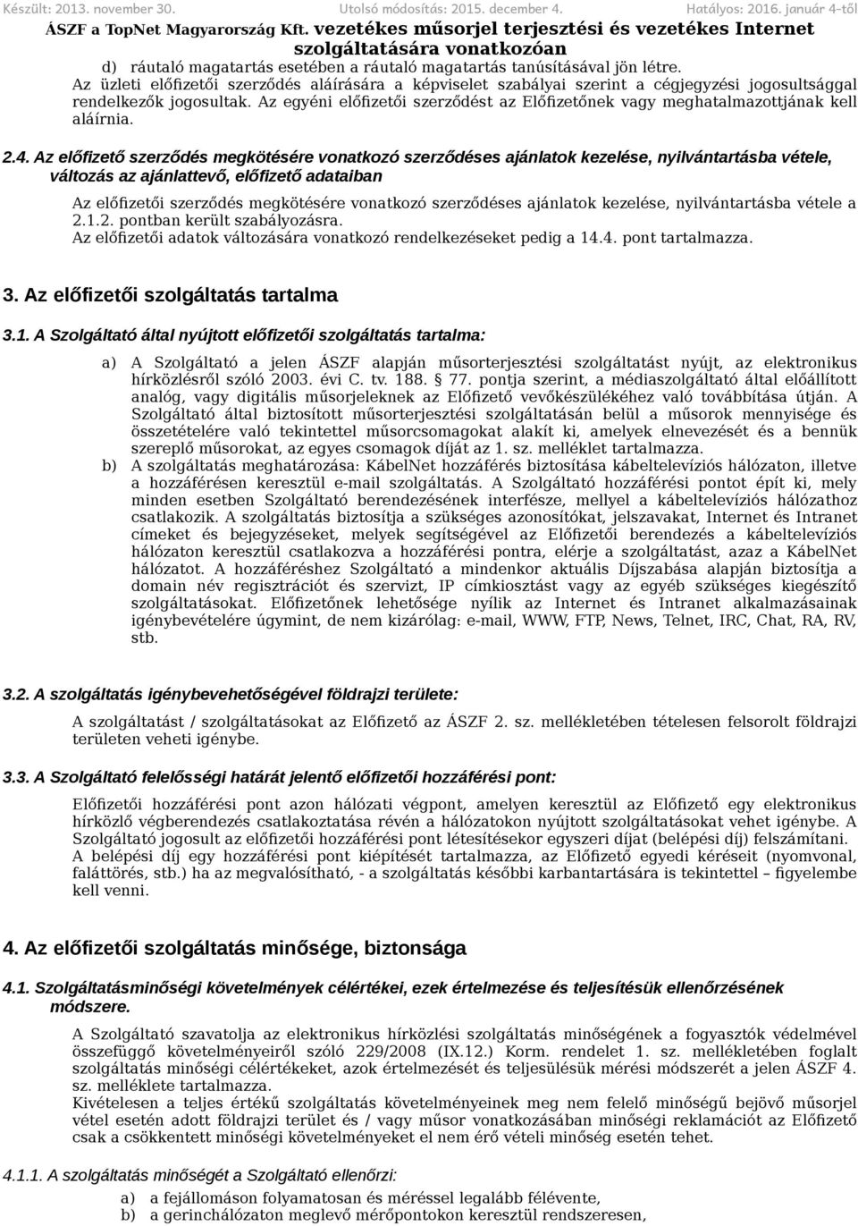 Az egyéni előfizetői szerződést az Előfizetőnek vagy meghatalmazottjának kell aláírnia. 2.4.