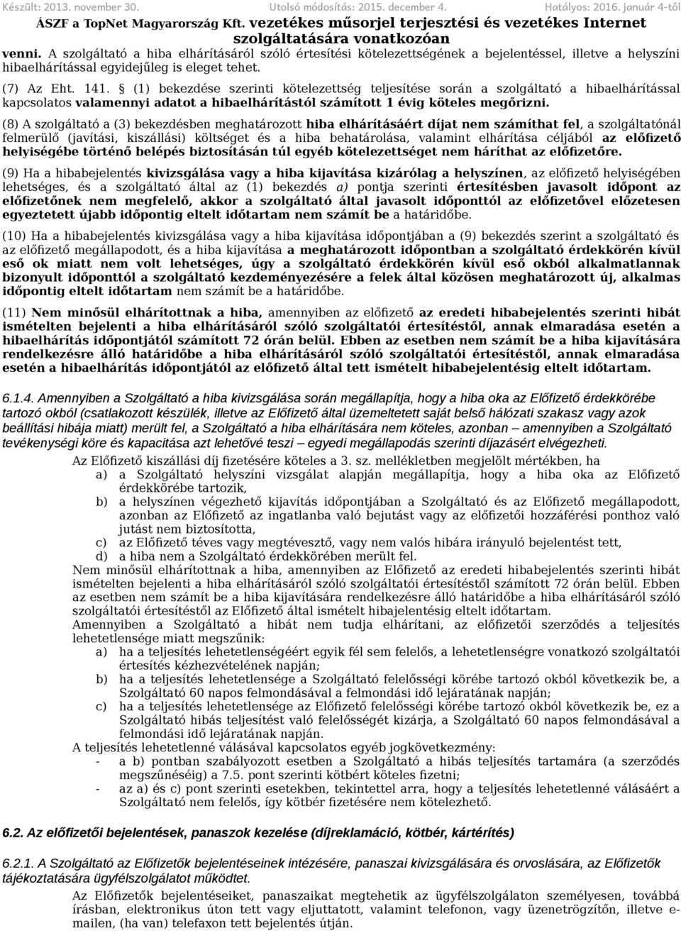 (1) bekezdése szerinti kötelezettség teljesítése során a szolgáltató a hibaelhárítással kapcsolatos valamennyi adatot a hibaelhárítástól számított 1 évig köteles megőrizni.