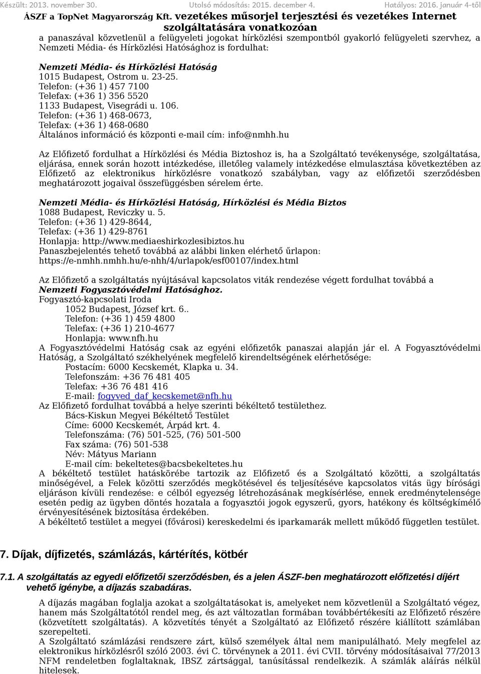 fordulhat: Nemzeti Média- és Hírközlési Hatóság 1015 Budapest, Ostrom u. 23-25. Telefon: (+36 1) 457 7100 Telefax: (+36 1) 356 5520 1133 Budapest, Visegrádi u. 106.