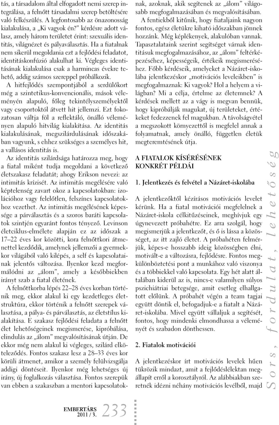 Végleges identitásának kialakulása csak a harmincas évekre tehetõ, addig számos szereppel próbálkozik.
