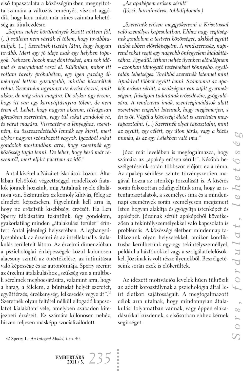 Nehezen hozok meg döntéseket, ami sok idõmet és energiámat veszi el. Különben, mikor itt voltam tavaly próbahéten, egy igen gazdag élménnyel lettem gazdagabb, mintha kicseréltek volna.