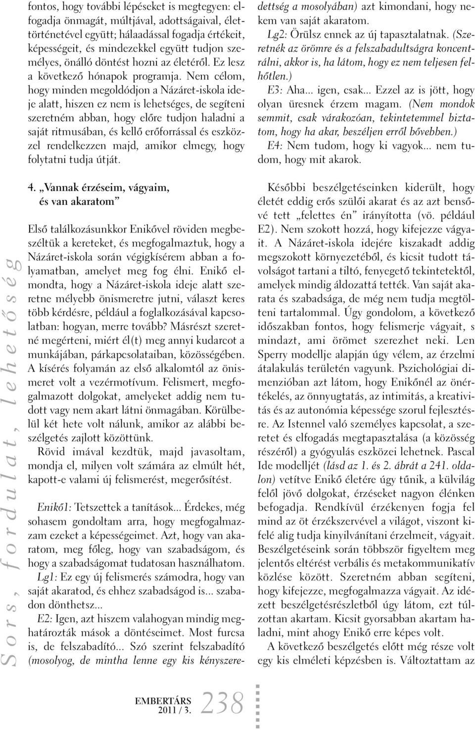 Nem célom, hogy minden megoldódjon a Názáret-iskola ideje alatt, hiszen ez nem is lehetséges, de segíteni szeretném abban, hogy elõre tudjon haladni a saját ritmusában, és kellõ erõforrással és