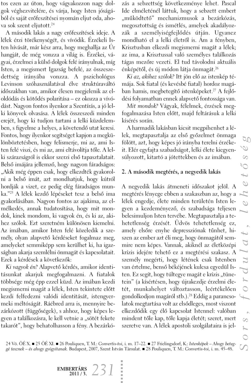 Érzékei, vágyai, érzelmei a külsõ dolgok felé irányulnak, míg Isten, a megismert Igazság befelé, az összeszedettség irányába vonzza.