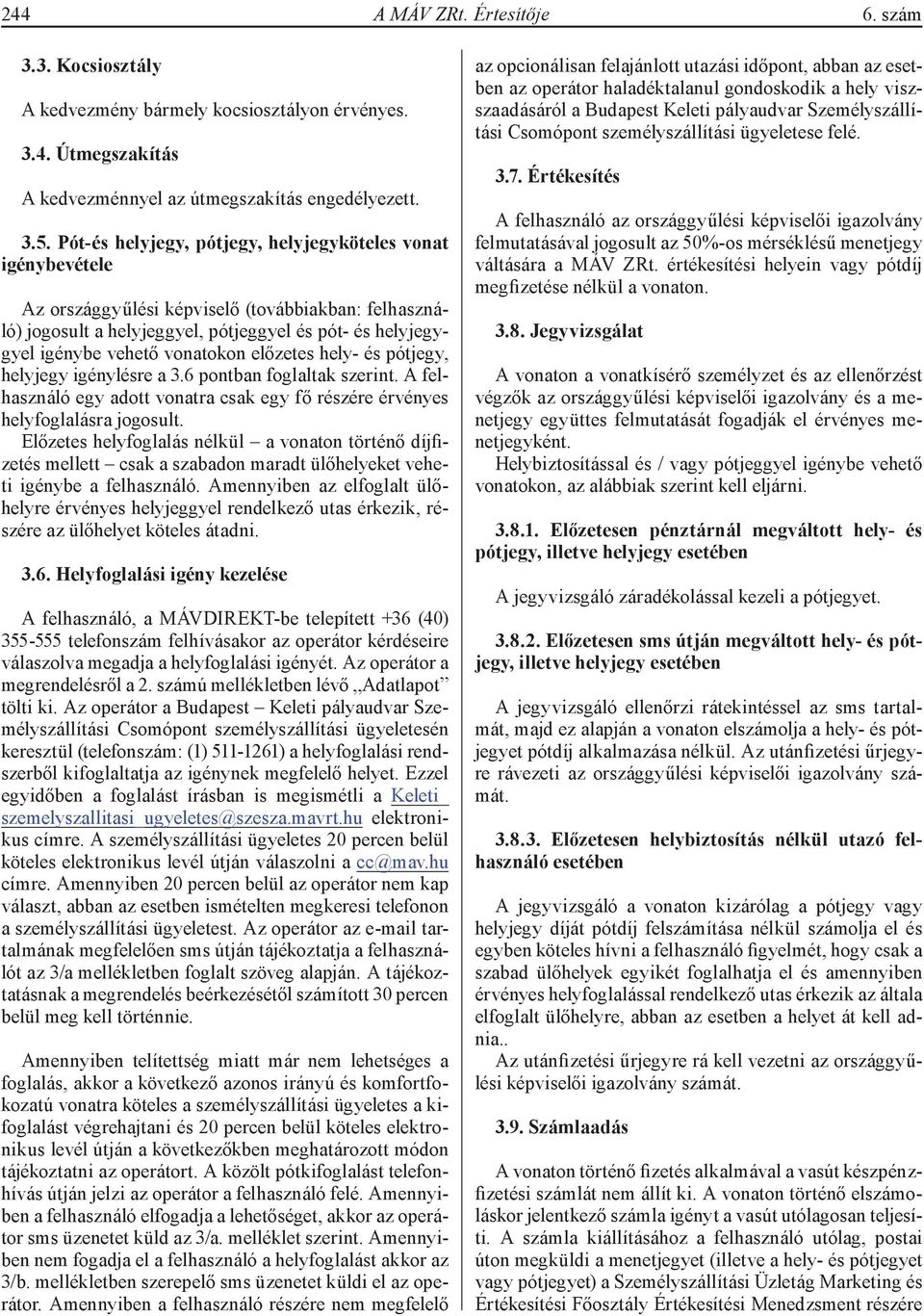 vonatokon előzetes hely- és pótjegy, helyjegy igénylésre a 3.6 pontban foglaltak szerint. A felhasználó egy adott vonatra csak egy fő részére érvényes helyfoglalásra jogosult.