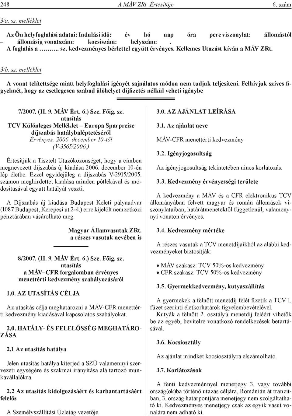 Felhívjuk szíves figyelmét, hogy az esetlegesen szabad ülőhelyet díjfizetés nélkül veheti igénybe 7/2007. (II. 9. MÁV Ért. 6.) Sze. Főig. sz. utasítás TCV Különleges Melléklet Europa Sparpreise díjszabás hatálybaléptetéséről Érvényes: 2006.