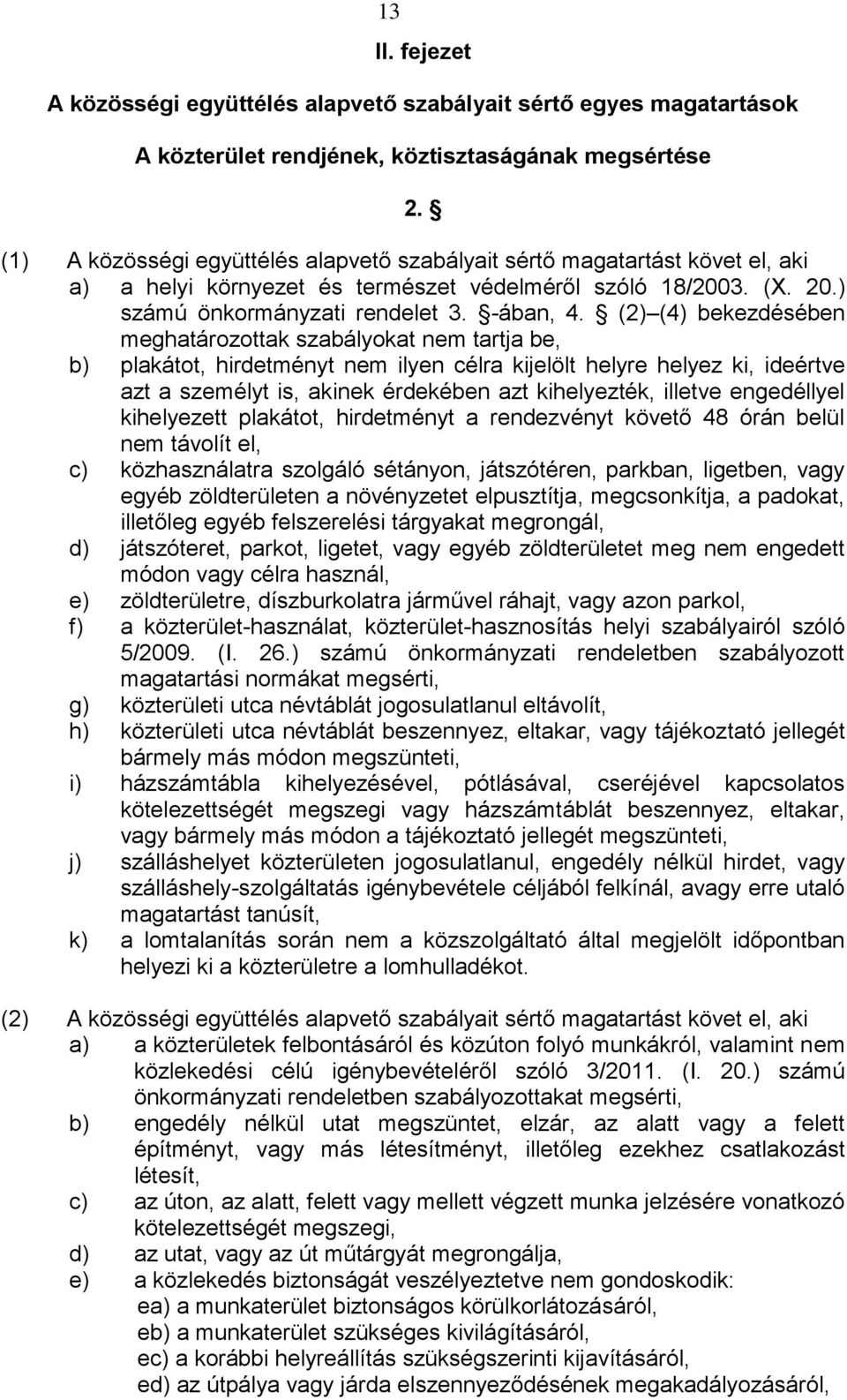 (2) (4) bekezdésében meghatározottak szabályokat nem tartja be, b) plakátot, hirdetményt nem ilyen célra kijelölt helyre helyez ki, ideértve azt a személyt is, akinek érdekében azt kihelyezték,