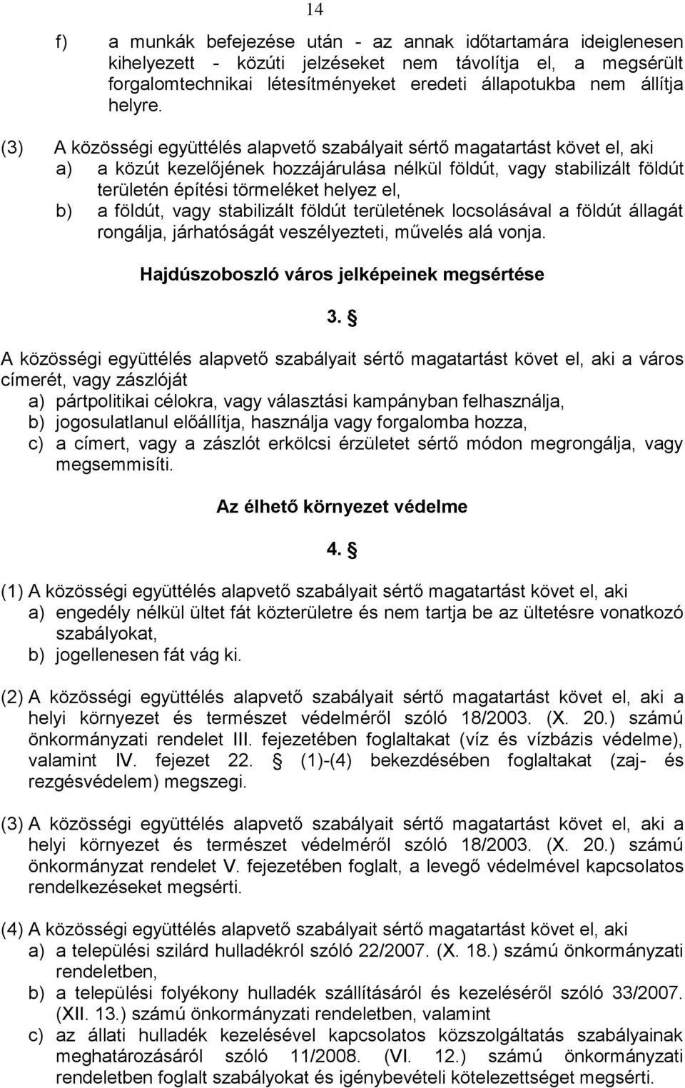 (3) A közösségi együttélés alapvető szabályait sértő magatartást követ el, aki a) a közút kezelőjének hozzájárulása nélkül földút, vagy stabilizált földút területén építési törmeléket helyez el, b) a