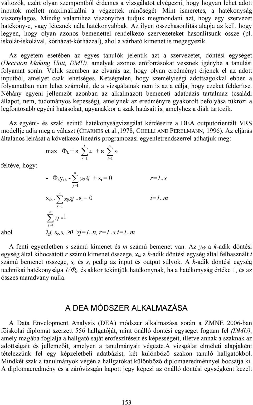 Az ilyen összehasonlítás alapja az kell, hogy legyen, hogy olyan azonos bemenettel rendelkező szervezeteket hasonlítsunk össze (pl.