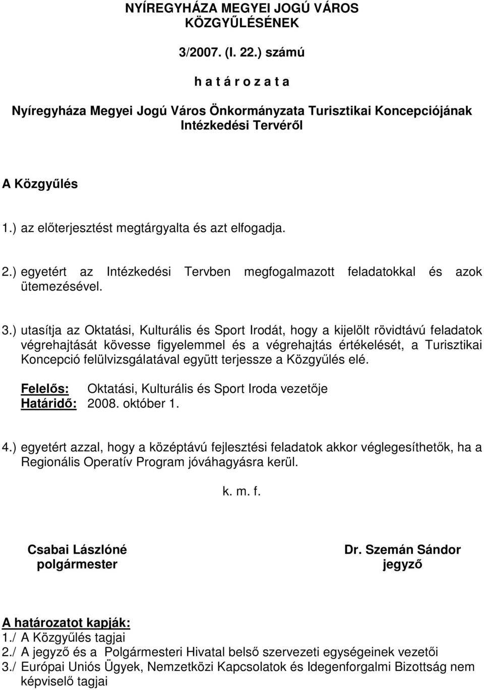 ) utasítja az Irodát, hogy a kijelölt rövidtávú feladatok végrehajtását kövesse figyelemmel és a végrehajtás értékelését, a Turisztikai Koncepció felülvizsgálatával együtt terjessze a Közgyűlés elé.