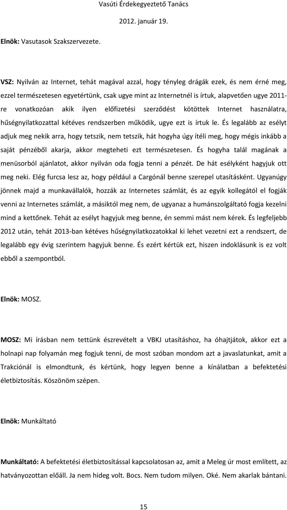 alapvetően ugye 2011- re vonatkozóan akik ilyen előfizetési szerződést kötöttek Internet használatra, hűségnyilatkozattal kétéves rendszerben működik, ugye ezt is írtuk le.