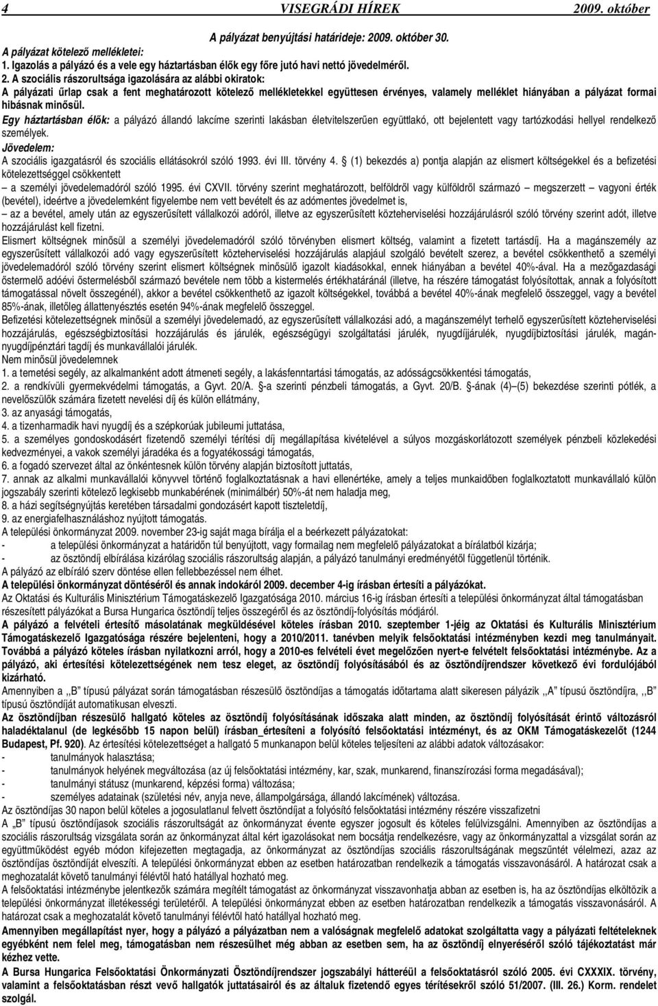 A szociális rászorultsága igazolására az alábbi okiratok: A pályázati rlap csak a fent meghatározott kötelez mellékletekkel együttesen érvényes, valamely melléklet hiányában a pályázat formai