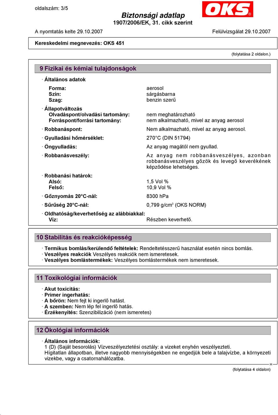 tartomány: nem alkalmazható, mivel az anyag aerosol Robbanáspont: Nem alkalmazható, mivel az anyag aerosol. Gyulladási hőmérséklet: 270 C (DIN 51794) Öngyulladás: Az anyag magától nem gyullad.