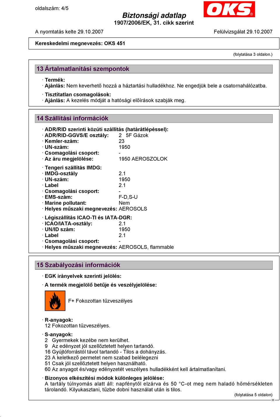 14 Szállítási információk ADR/RID szerinti közúti szállítás (határátlépéssel): ADR/RID-GGVS/E osztály: 2 5F Gázok Kemler-szám: 23 UN-szám: 1950 Az áru megjelölése: 1950 AEROSZOLOK Tengeri szállítás