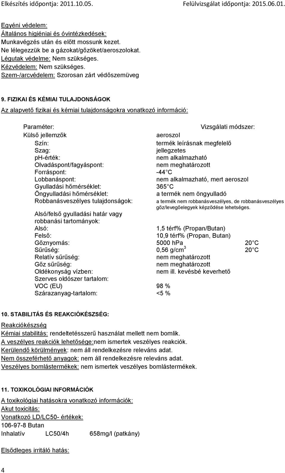 FIZIKAI ÉS KÉMIAI TULAJDONSÁGOK Az alapvető fizikai és kémiai tulajdonságokra vonatkozó információ: Paraméter: Vizsgálati módszer: Külső jellemzők aeroszol Szín: termék leírásnak megfelelő Szag: