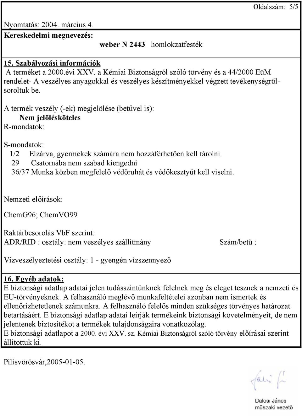 A termék veszély (-ek) megjelölése (betűvel is): Nem jelölésköteles R-mondatok: S-mondatok: 1/2 Elzárva, gyermekek számára nem hozzáférhetően kell tárolni.