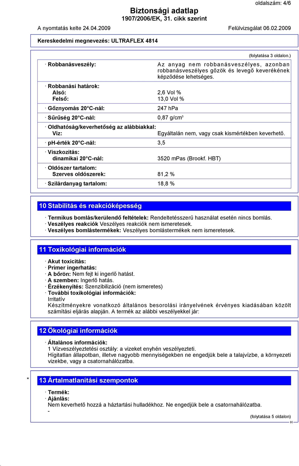 dinamikai 20 C-nál: Oldószer tartalom: Szerves oldószerek: 81,2 % Szilárdanyag tartalom: 18,8 % Egyáltalán nem, vagy csak kismértékben keverhető. 3520 mpas (Brookf.