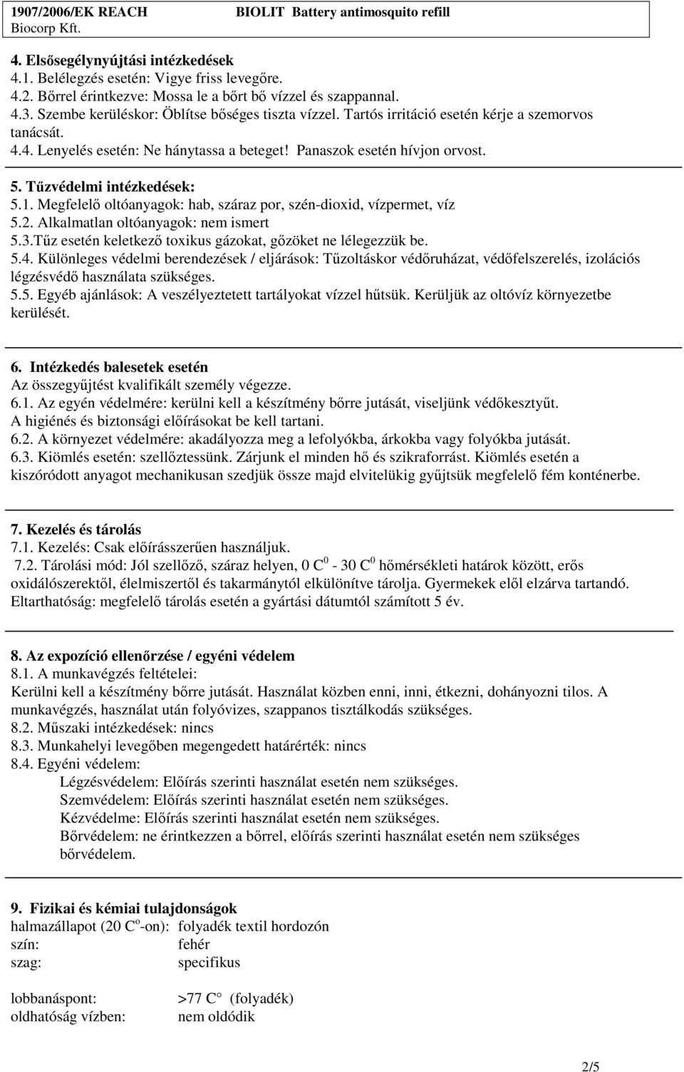 Megfelelı oltóanyagok: hab, száraz por, szén-dioxid, vízpermet, víz 5.2. Alkalmatlan oltóanyagok: nem ismert 5.3.Tőz esetén keletkezı toxikus gázokat, gızöket ne lélegezzük be. 5.4.