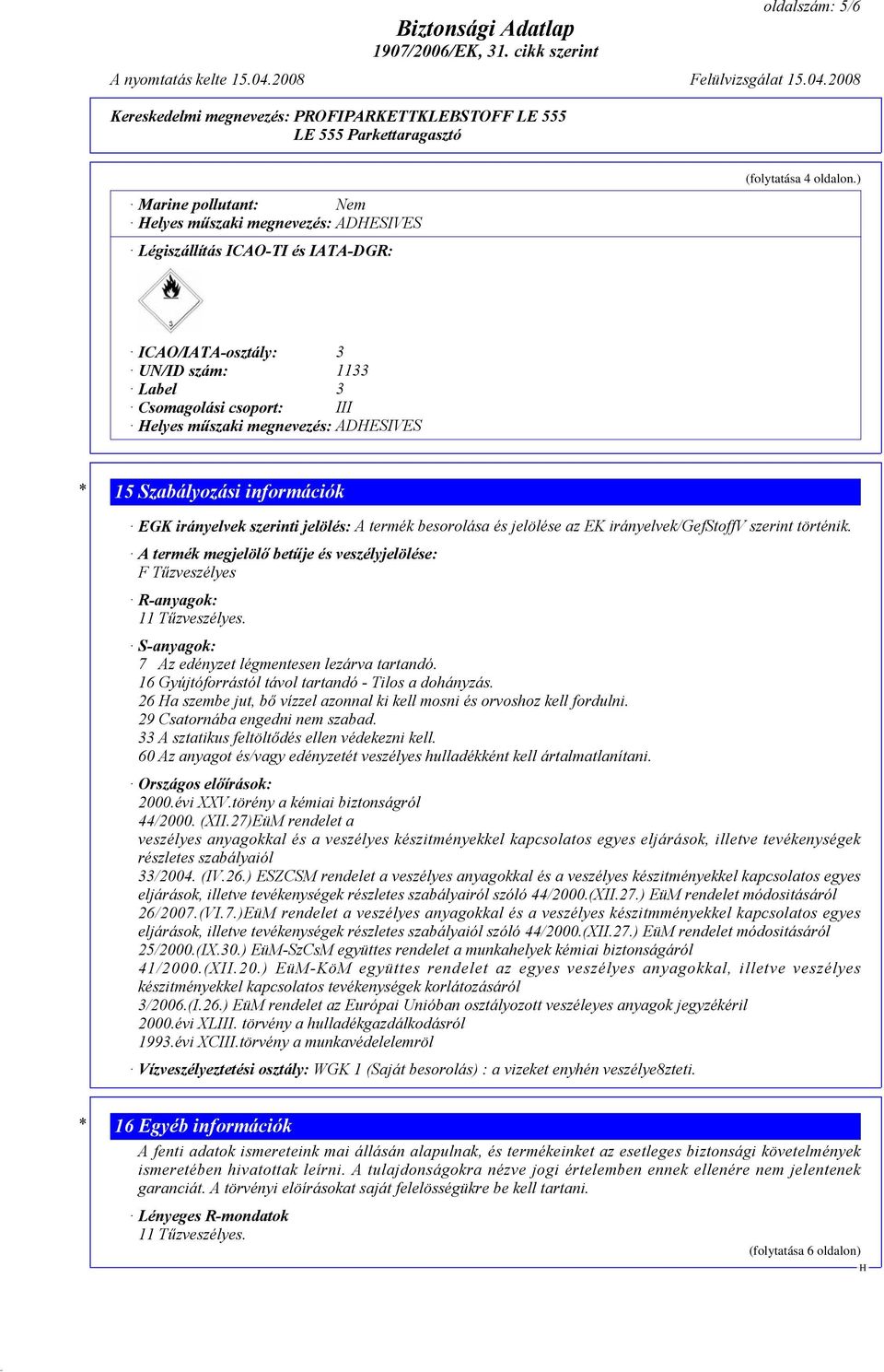 jelölése az EK irányelvek/gefstoffv szerint történik. A termék megjelölő betűje és veszélyjelölése: F Tűzveszélyes R-anyagok: 11 Tűzveszélyes. S-anyagok: 7 Az edényzet légmentesen lezárva tartandó.