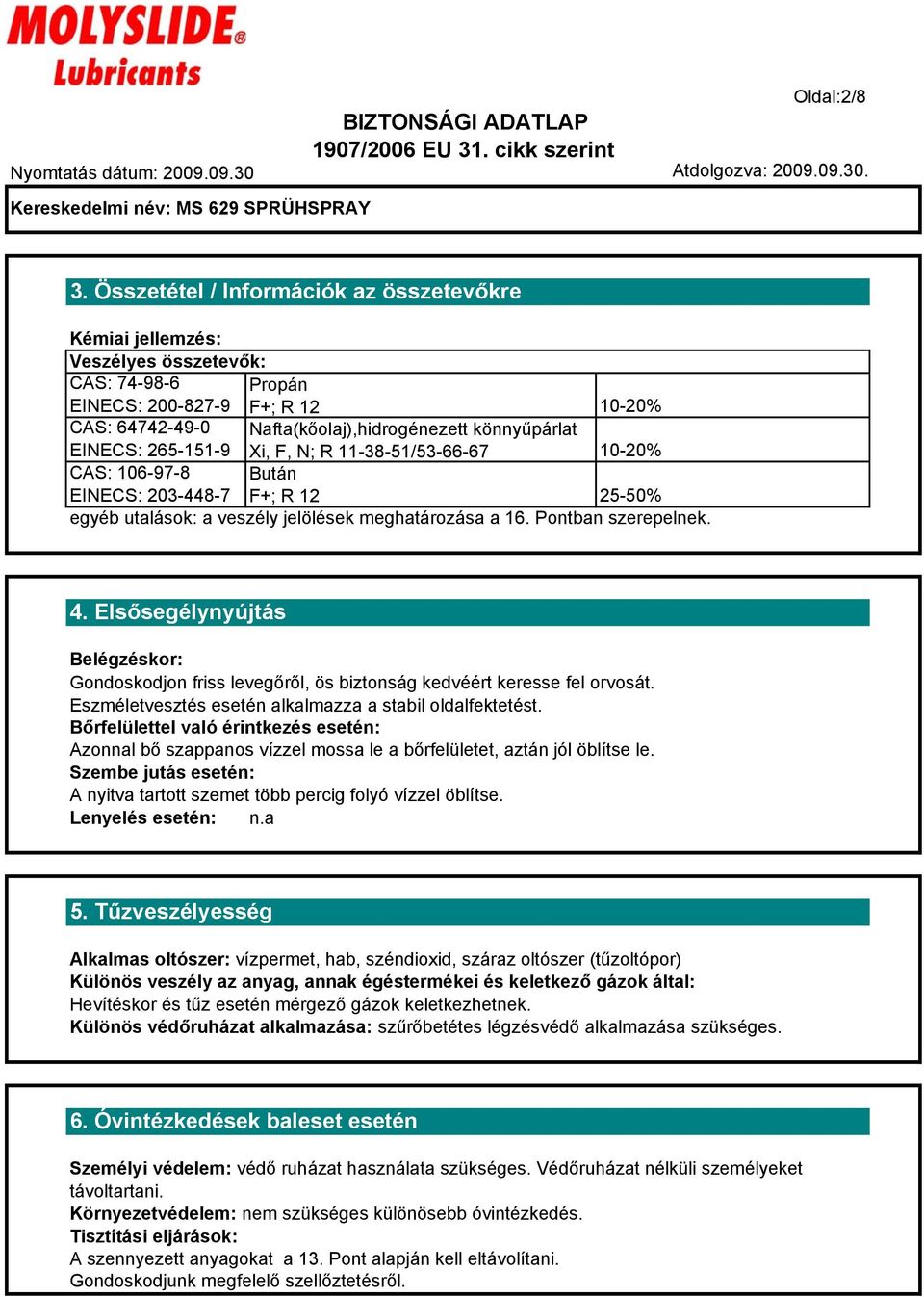 265-151-9 Xi, F, N; R 11-38-51/53-66-67 10-20% CAS: 106-97-8 Bután EINECS: 203-448-7 F+; R 12 25-50% egyéb utalások: a veszély jelölések meghatározása a 16. Pontban szerepelnek. 4.