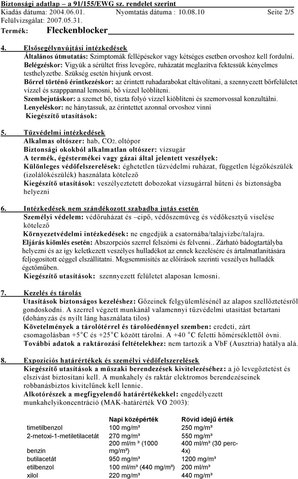 Bőrrel történő érintkezéskor: az érintett ruhadarabokat eltávolítani, a szennyezett bőrfelületet vízzel és szapppannal lemosni, bő vízzel leöblíteni.