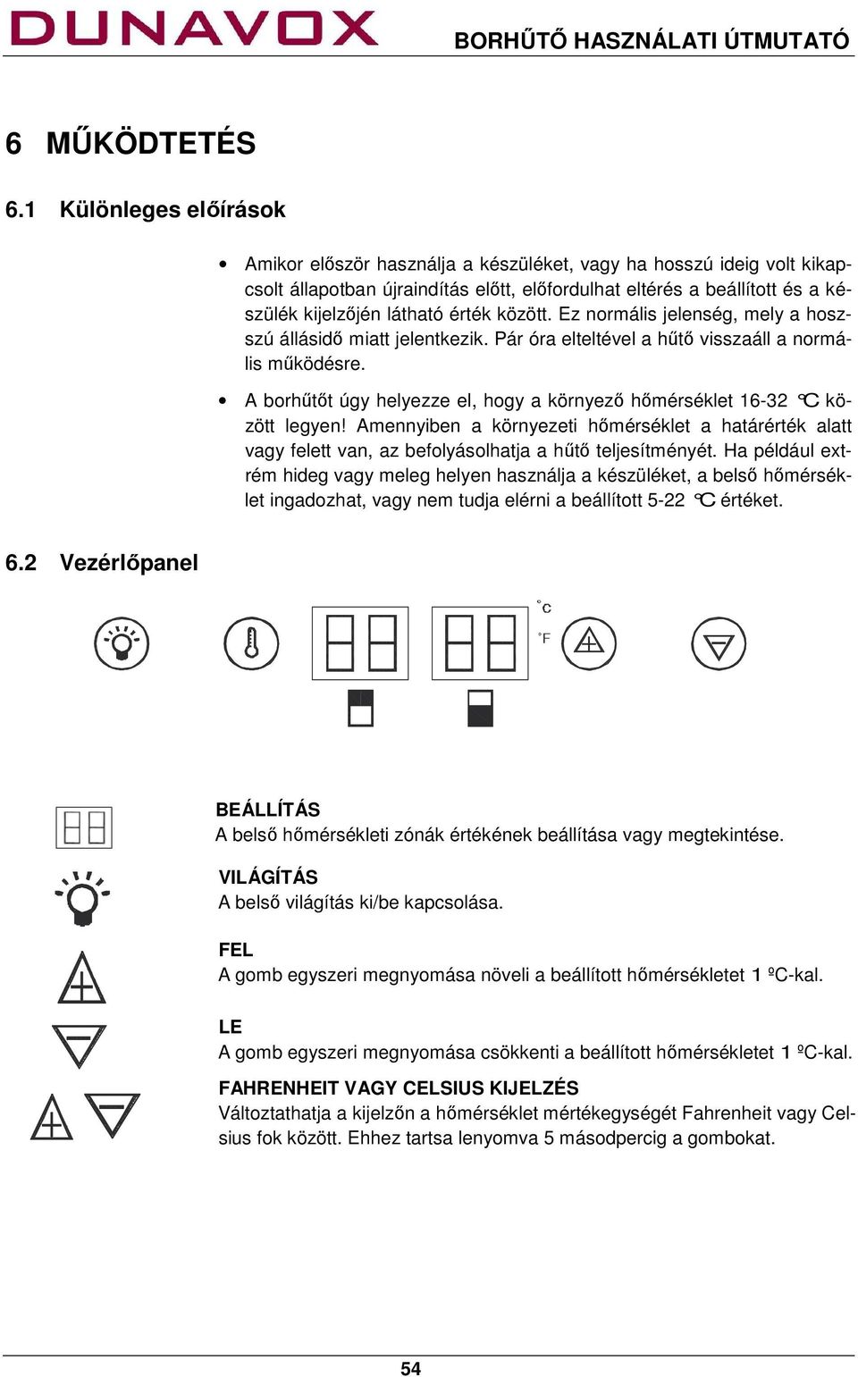 érték között. Ez normális jelenség, mely a hoszszú állásidő miatt jelentkezik. Pár óra elteltével a hűtő visszaáll a normális működésre.