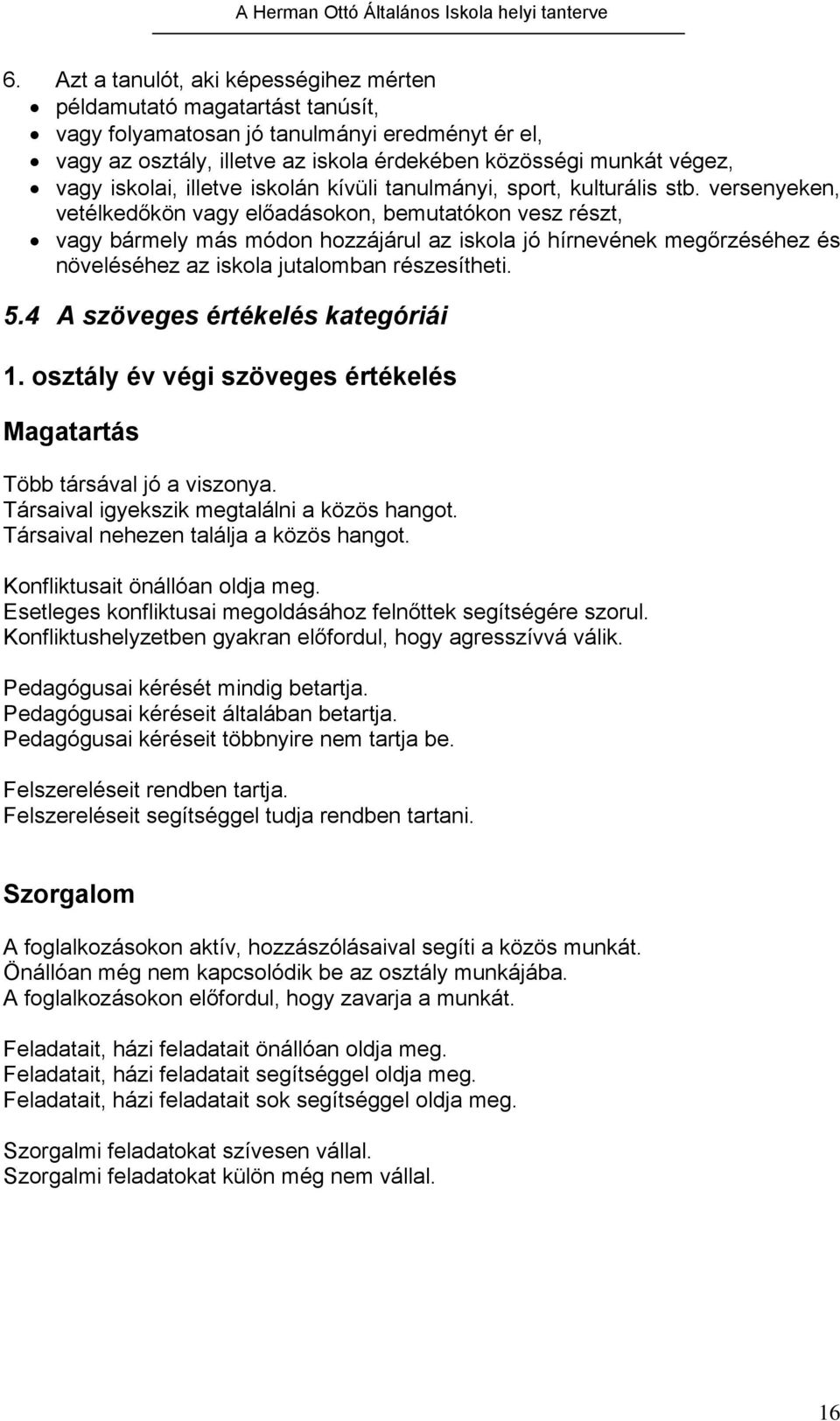 versenyeken, vetélkedőkön vagy előadásokon, bemutatókon vesz részt, vagy bármely más módon hozzájárul az iskola jó hírnevének megőrzéséhez és növeléséhez az iskola jutalomban részesítheti. 5.