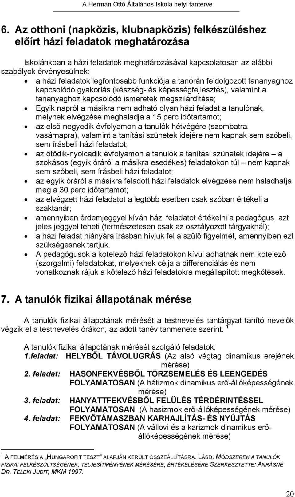 másikra nem adható olyan házi feladat a tanulónak, melynek elvégzése meghaladja a 15 perc időtartamot; az első-negyedik évfolyamon a tanulók hétvégére (szombatra, vasárnapra), valamint a tanítási