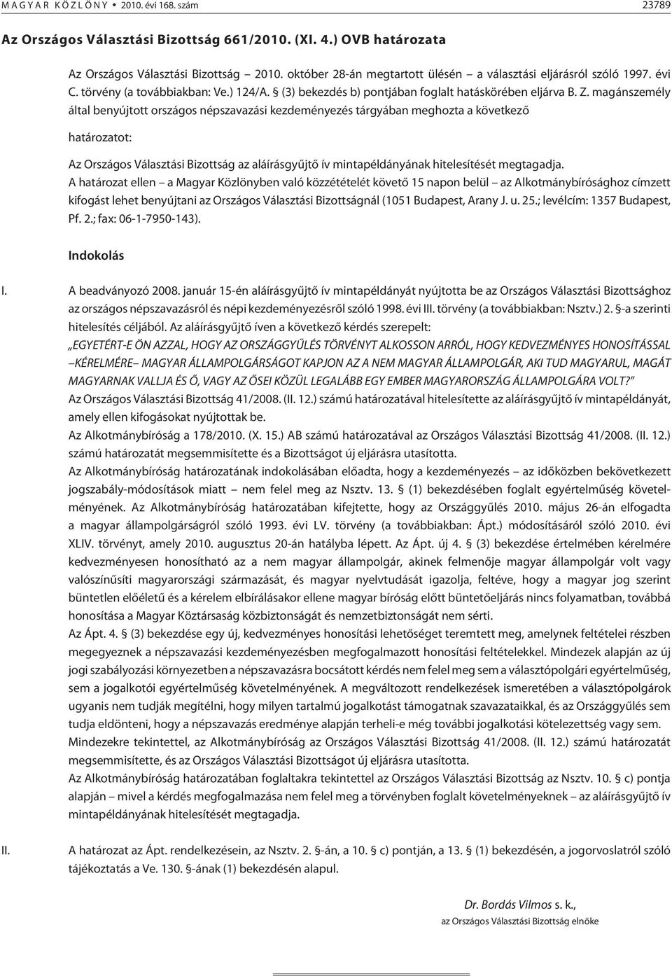 magánszemély által benyújtott országos népszavazási kezdeményezés tárgyában meghozta a következõ ot: Az Országos Választási Bizottság az aláírásgyûjtõ ív mintapéldányának hitelesítését megtagadja.