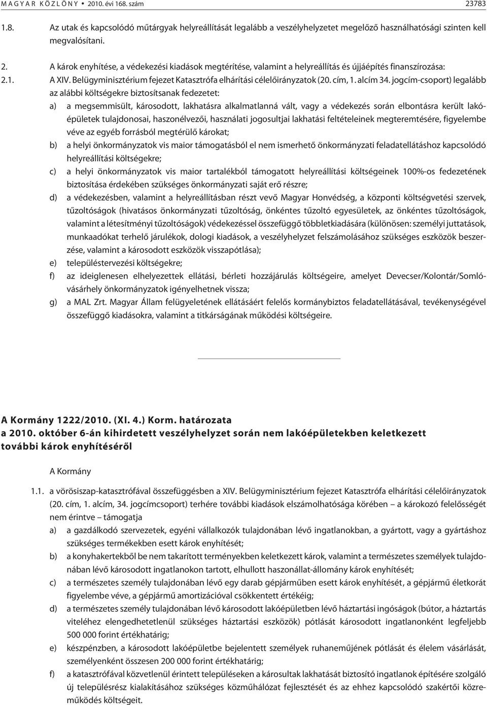 jogcím-csoport) legalább az alábbi költségekre biztosítsanak fedezetet: a) a megsemmisült, károsodott, lakhatásra alkalmatlanná vált, vagy a védekezés során elbontásra került lakóépületek